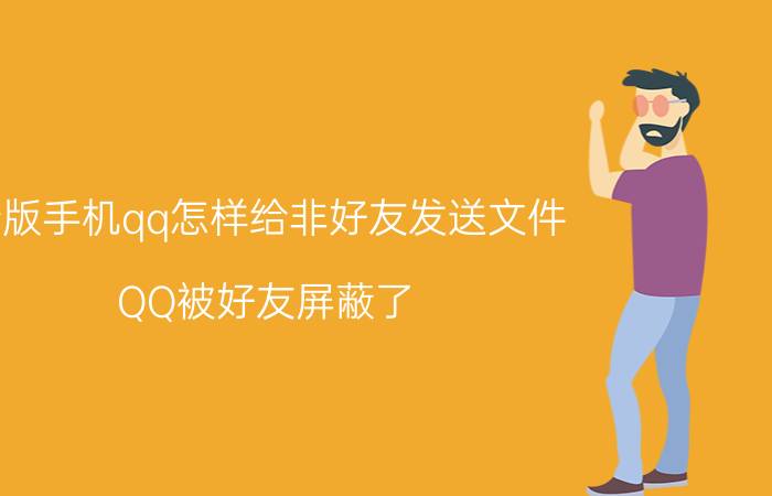 新版手机qq怎样给非好友发送文件 QQ被好友屏蔽了，还能收到他发的说说吗？